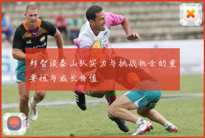 郑智谈泰山队实力与挑战机会的重要性与成长价值